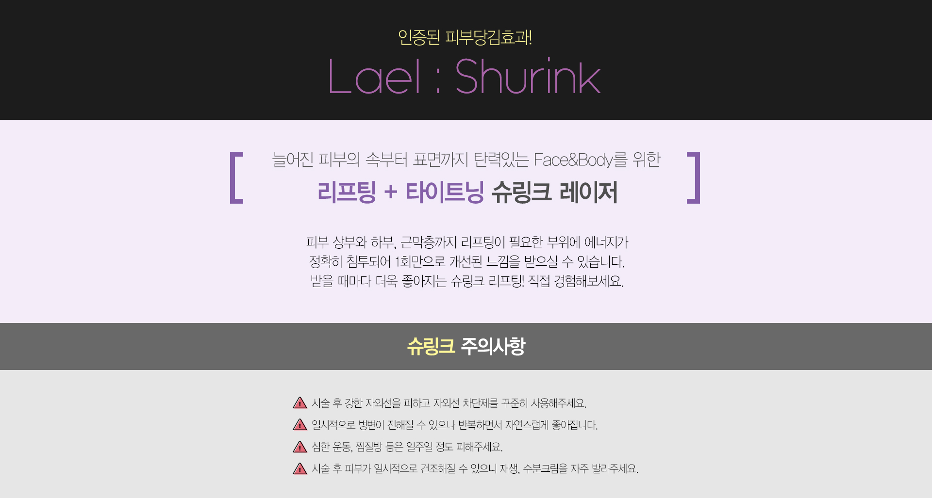 피부 상부와 하부, 근막층까지 리프팅이 필요한 부위에 에너지가 정확히 침투되어 1회만으로 개선된 느낌을 받으실 수 있습니다. 받을 때마다 더욱 좋아지는 슈링크 리프팅! 직접 경험해보세요.