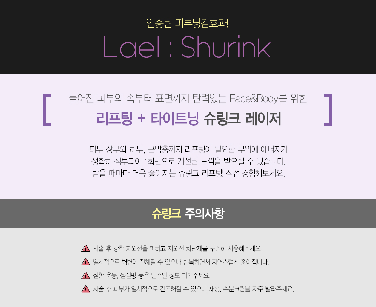 피부 상부와 하부, 근막층까지 리프팅이 필요한 부위에 에너지가 정확히 침투되어 1회만으로 개선된 느낌을 받으실 수 있습니다. 받을 때마다 더욱 좋아지는 슈링크 리프팅! 직접 경험해보세요.